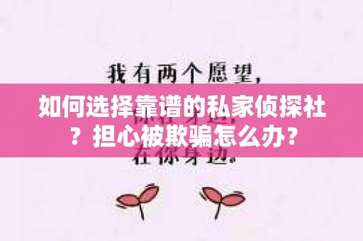 如何选择靠谱的私家侦探社？担心被欺骗怎么办？