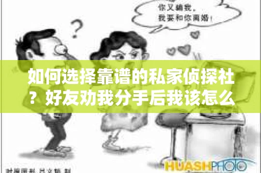 如何选择靠谱的私家侦探社？好友劝我分手后我该怎么办？