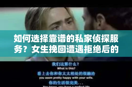 如何选择靠谱的私家侦探服务？女生挽回遭遇拒绝后的调查怎么办？