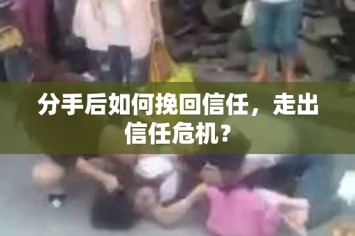 分手后如何挽回信任，走出信任危机？