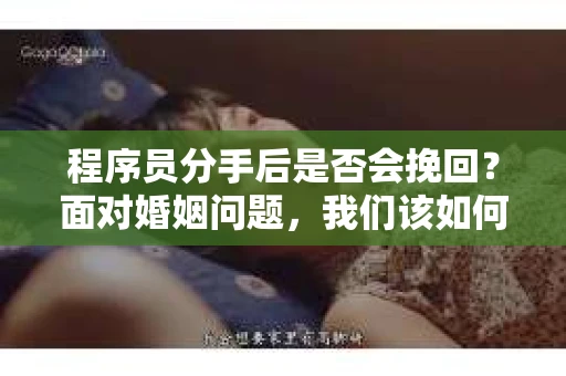 程序员分手后是否会挽回？面对婚姻问题，我们该如何应对？
