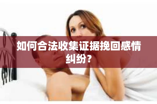 如何合法收集证据挽回感情纠纷？