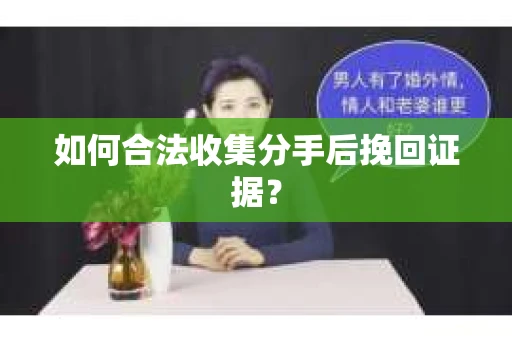 如何合法收集分手后挽回证据？
