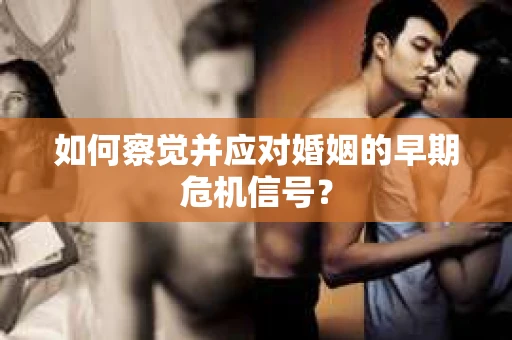 如何察觉并应对婚姻的早期危机信号？