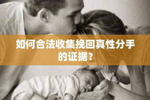 如何合法收集挽回真性分手的证据？