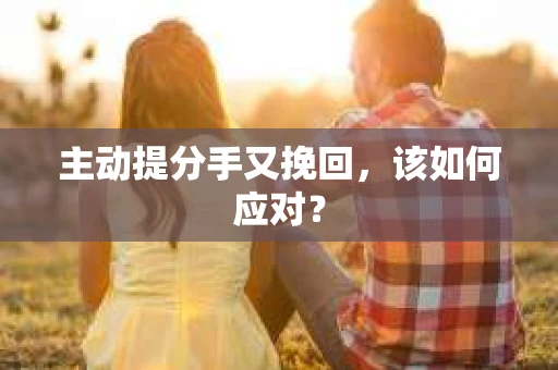 主动提分手又挽回，该如何应对？