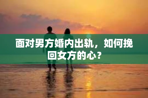 面对男方婚内出轨，如何挽回女方的心？