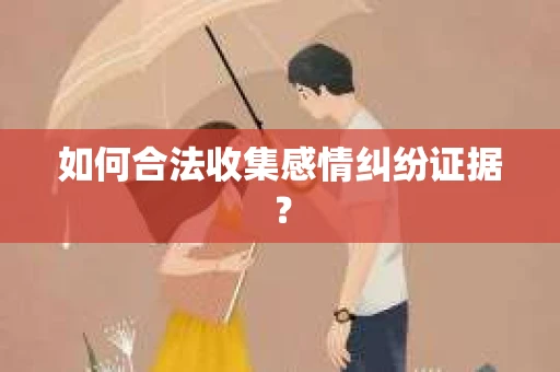 如何合法收集感情纠纷证据？