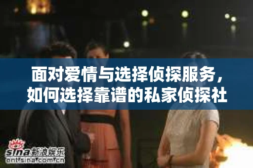 面对爱情与选择侦探服务，如何选择靠谱的私家侦探社？