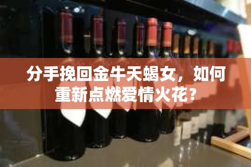 分手挽回金牛天蝎女，如何重新点燃爱情火花？