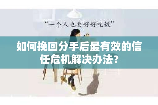 如何挽回分手后最有效的信任危机解决办法？