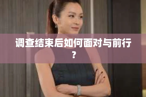 调查结束后如何面对与前行？