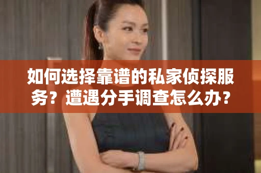 如何选择靠谱的私家侦探服务？遭遇分手调查怎么办？
