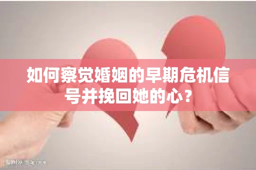 如何察觉婚姻的早期危机信号并挽回她的心？