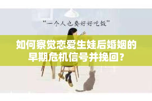 如何察觉恋爱生娃后婚姻的早期危机信号并挽回？