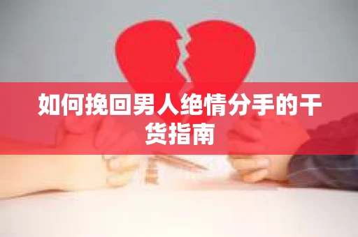 如何挽回男人绝情分手的干货指南