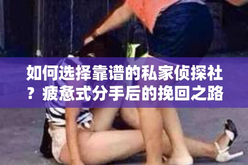 如何选择靠谱的私家侦探社？疲惫式分手后的挽回之路怎么办？