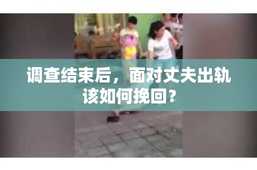 调查结束后，面对丈夫出轨该如何挽回？
