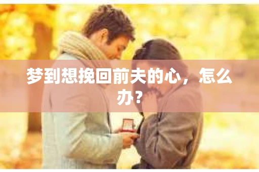 梦到想挽回前夫的心，怎么办？