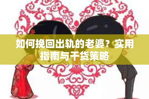 如何挽回出轨的老婆？实用指南与干货策略