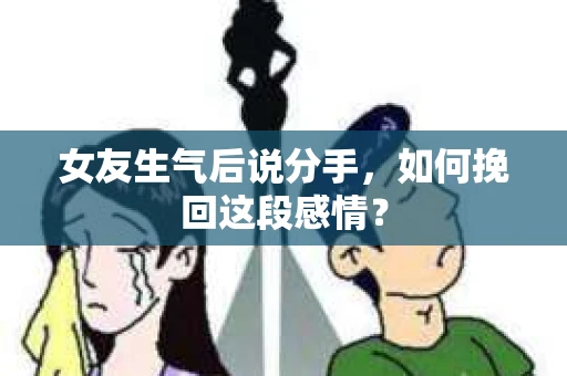 女友生气后说分手，如何挽回这段感情？