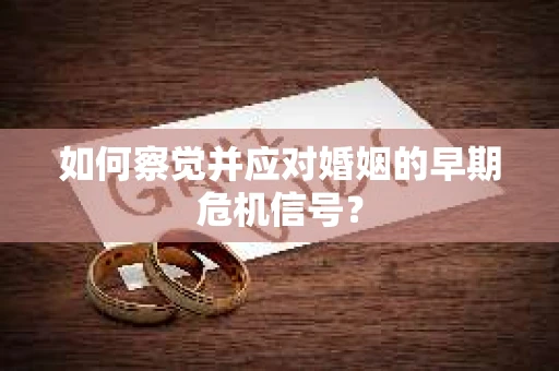 如何察觉并应对婚姻的早期危机信号？