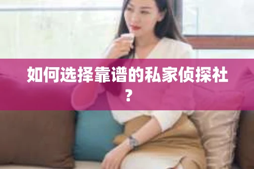 如何选择靠谱的私家侦探社？