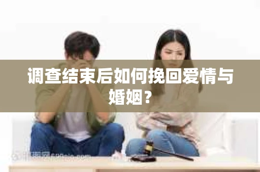 调查结束后如何挽回爱情与婚姻？