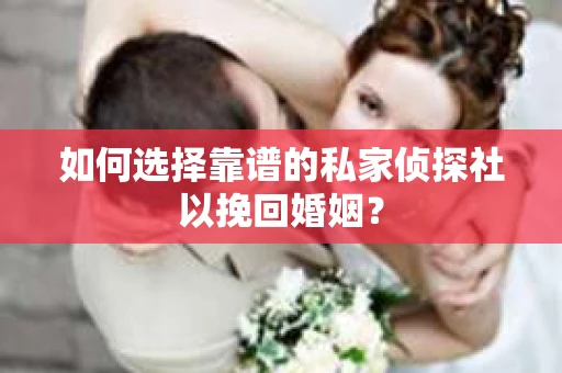 如何选择靠谱的私家侦探社以挽回婚姻？