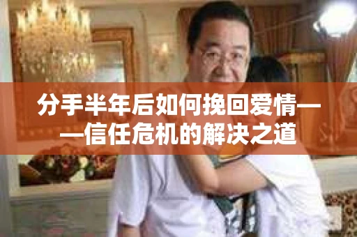 分手半年后如何挽回爱情——信任危机的解决之道