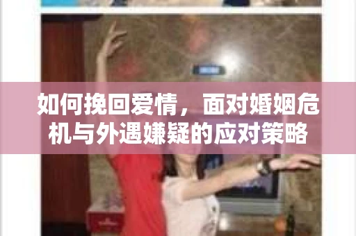 如何挽回爱情，面对婚姻危机与外遇嫌疑的应对策略