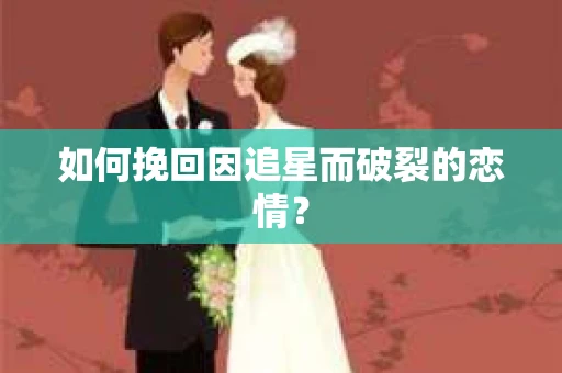 如何挽回因追星而破裂的恋情？