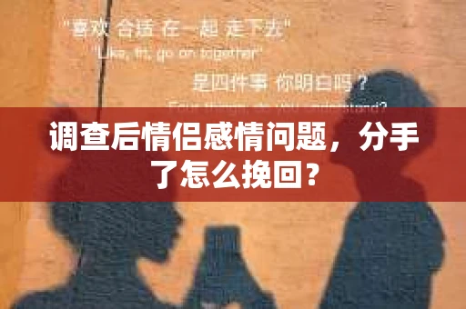 调查后情侣感情问题，分手了怎么挽回？