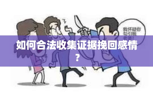 如何合法收集证据挽回感情？