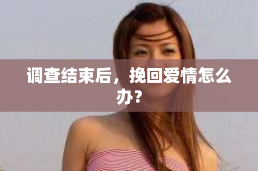 调查结束后，挽回爱情怎么办？