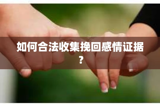 如何合法收集挽回感情证据？