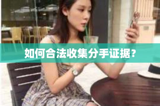 如何合法收集分手证据？