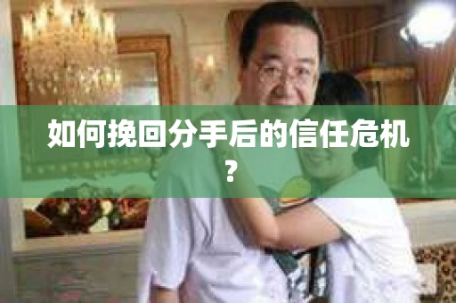 如何挽回分手后的信任危机？